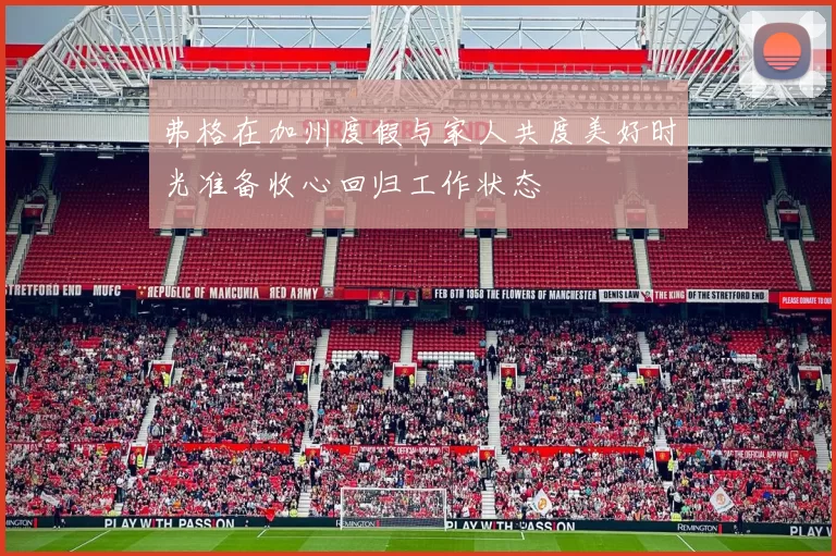 弗格在加州度假与家人共度美好时光准备收心回归工作状态