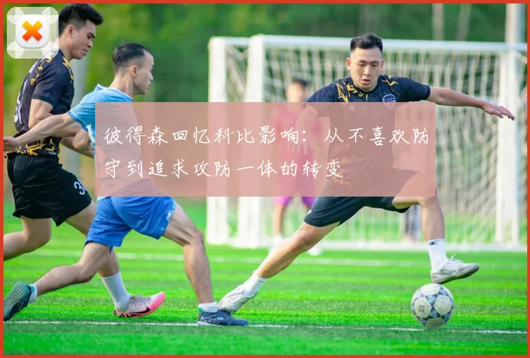 彼得森回忆科比影响：从不喜欢防守到追求攻防一体的转变