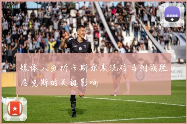 媒体人分析卡斯尔表现对马刺战胜尼克斯的关键影响