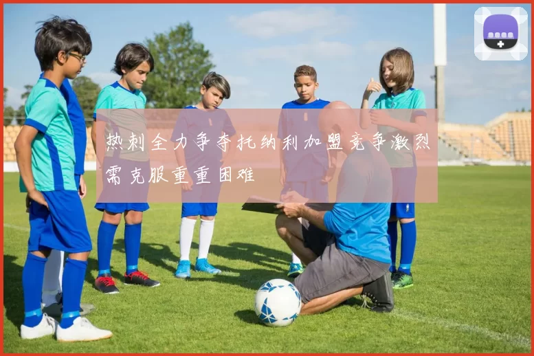 热刺全力争夺托纳利加盟竞争激烈需克服重重困难