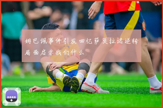 姆巴佩事件引发回忆萨莫拉诺逆转局面启示我们什么