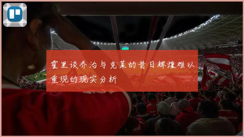 霍里谈乔治与克莱的昔日辉煌难以重现的现实分析
